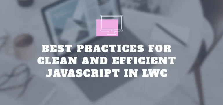 Best Practices for Clean and Efficient JavaScript in LWC
